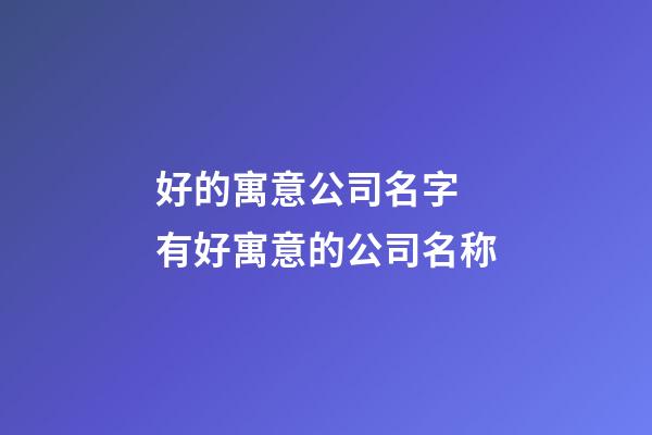 好的寓意公司名字 有好寓意的公司名称-第1张-公司起名-玄机派